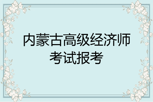 内蒙古高级经济师考试报考