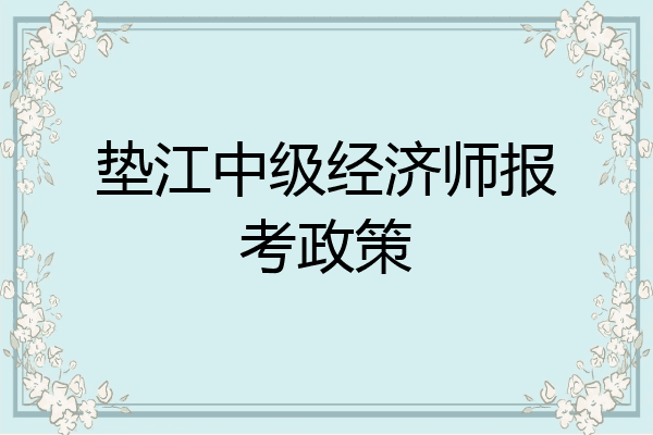 垫江中级经济师报考政策