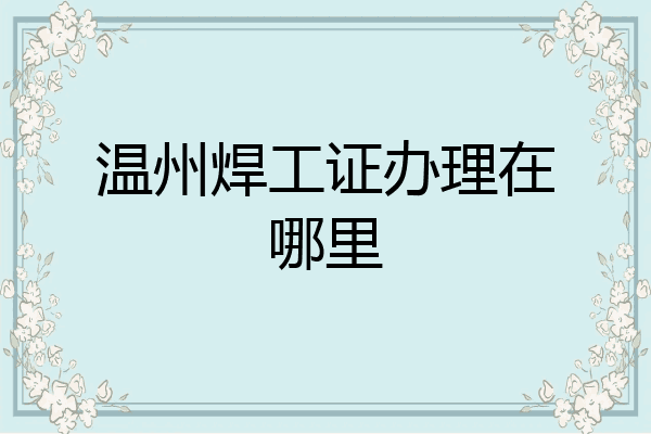 温州焊工证办理在哪里