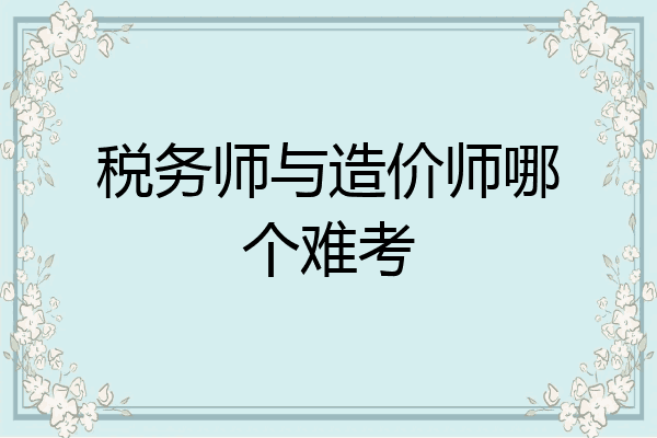 税务师与造价师哪个难考