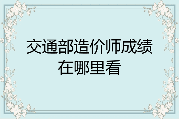 交通部造价师成绩在哪里看