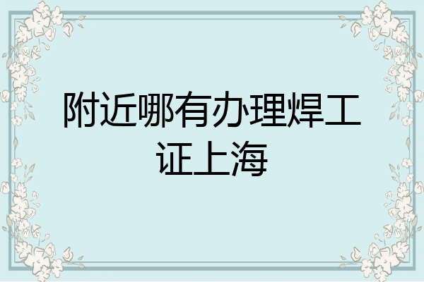 附近哪有办理焊工证上海