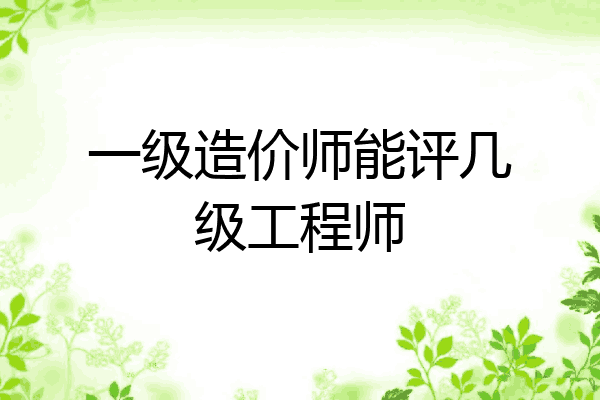 一级造价师能评几级工程师