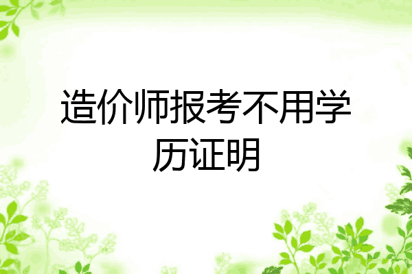 造价师报考不用学历证明