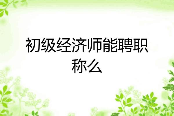 初级经济师能聘职称么