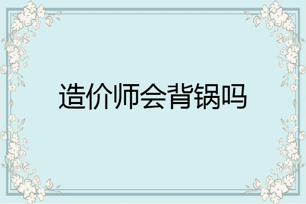 造价师会背锅吗