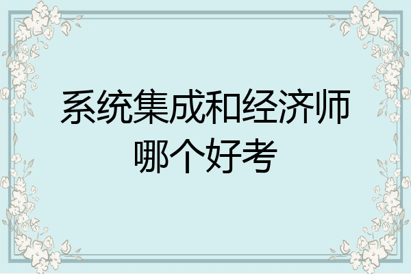 系统集成和经济师哪个好考