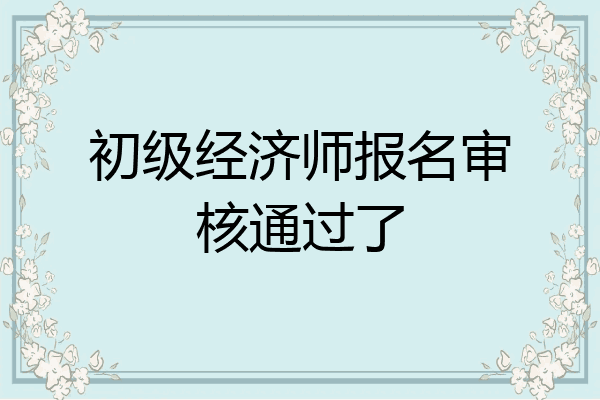 初级经济师报名审核通过了