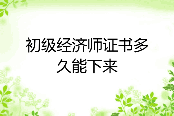 初级经济师证书多久能下来