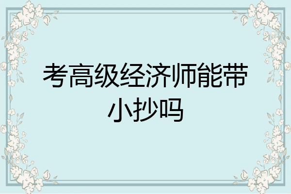 考高级经济师能带小抄吗