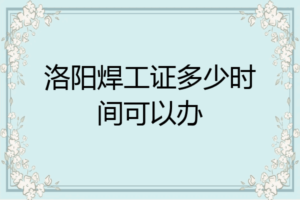 洛阳焊工证多少时间可以办