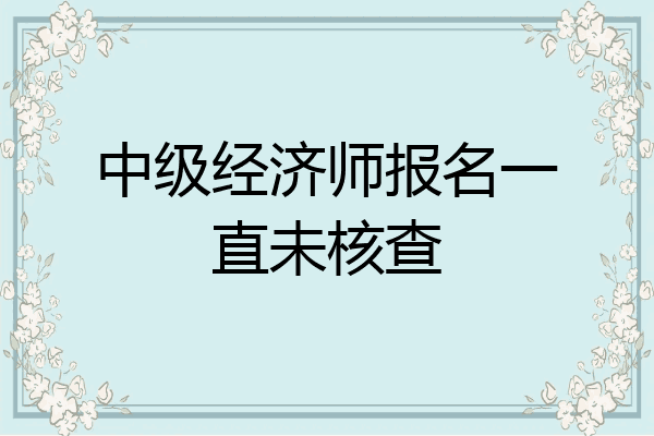 中级经济师报名一直未核查