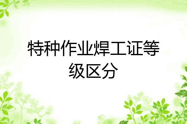特种作业焊工证等级区分
