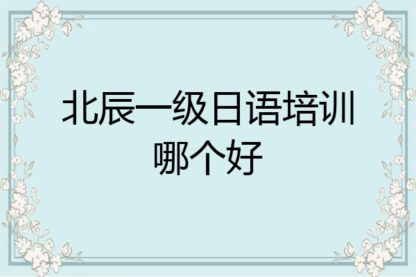 北辰一级日语培训哪个好