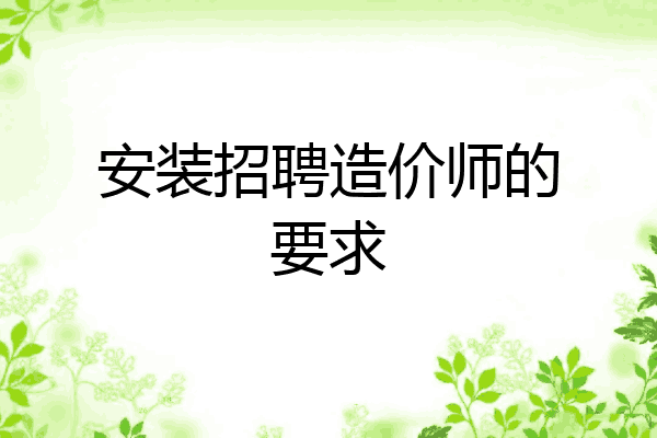 安装招聘造价师的要求