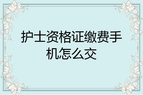 护士资格证缴费手机怎么交
