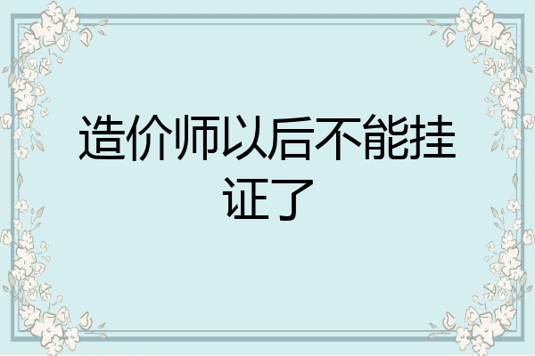 造价师以后不能挂证了