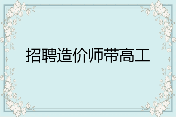 招聘造价师带高工