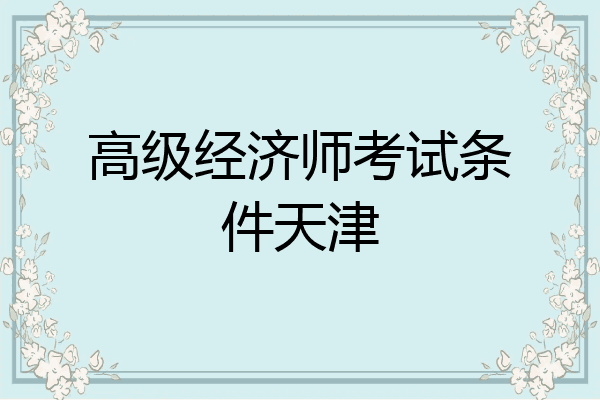 高级经济师考试条件天津