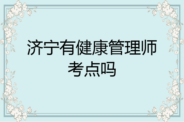 济宁有健康管理师考点吗