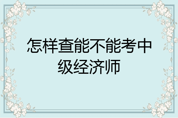 怎样查能不能考中级经济师