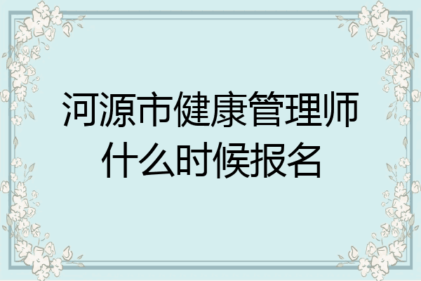河源市健康管理师什么时候报名