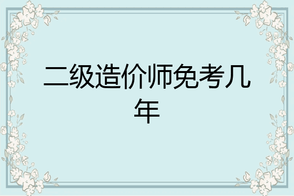 二级造价师免考几年