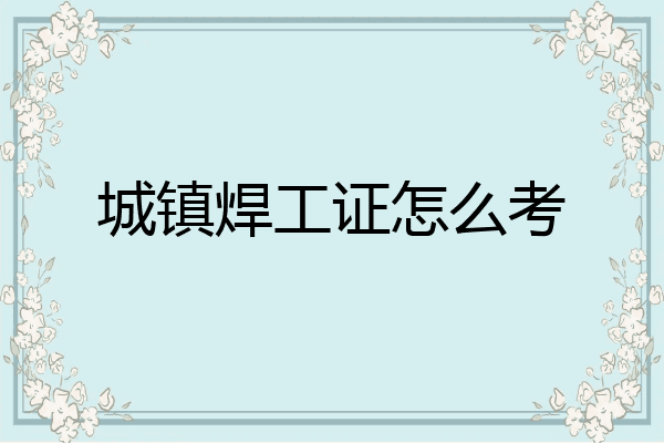 城镇焊工证怎么考