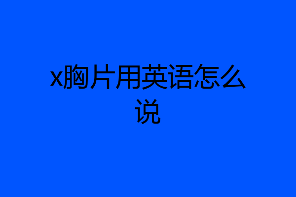 x胸片用英语怎么说