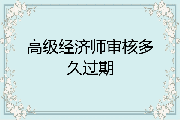 高级经济师审核多久过期