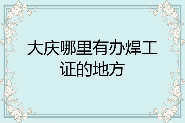 大庆哪里有办焊工证的地方