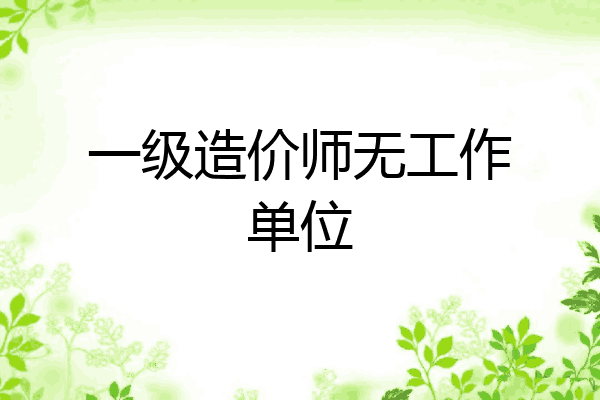 一级造价师无工作单位