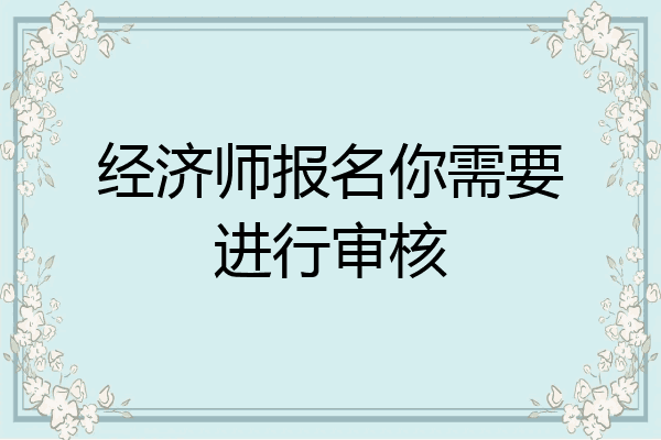 经济师报名你需要进行审核