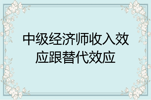 中级经济师收入效应跟替代效应