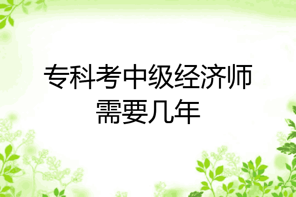 专科考中级经济师需要几年