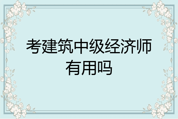 考建筑中级经济师有用吗