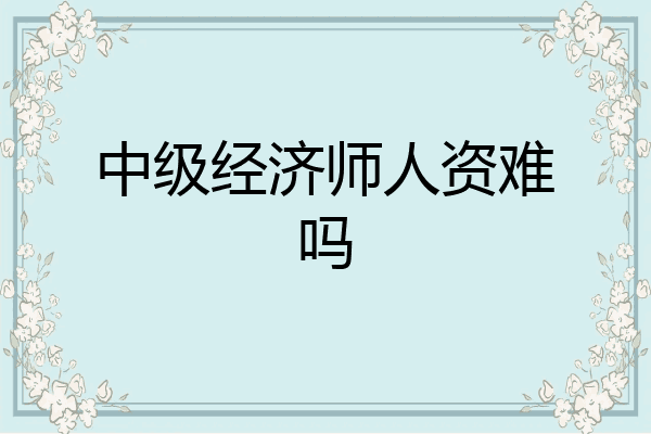 中级经济师人资难吗