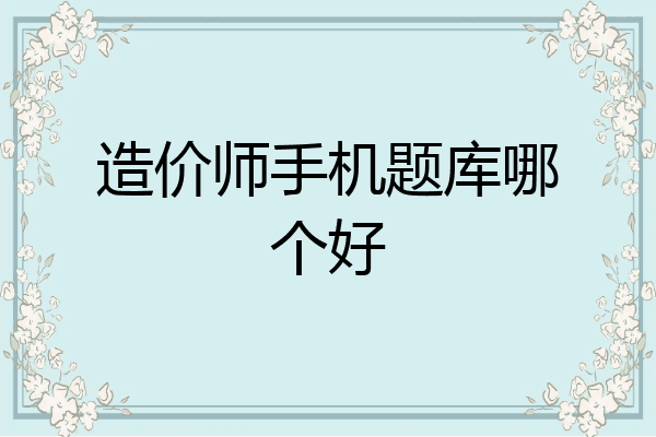 造价师手机题库哪个好