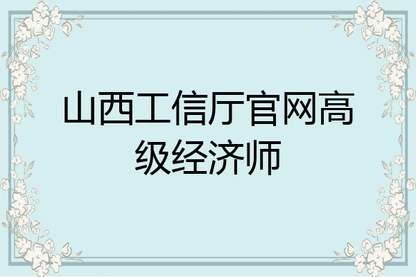 山西工信厅官网高级经济师