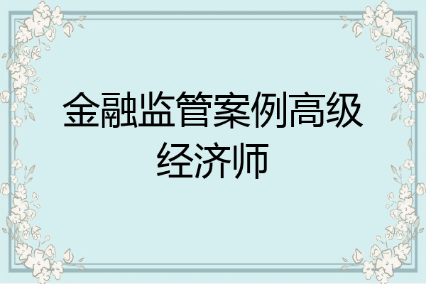 金融监管案例高级经济师