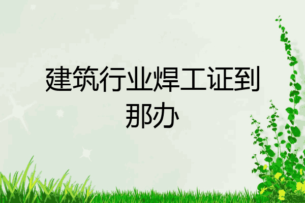 建筑行业焊工证到那办