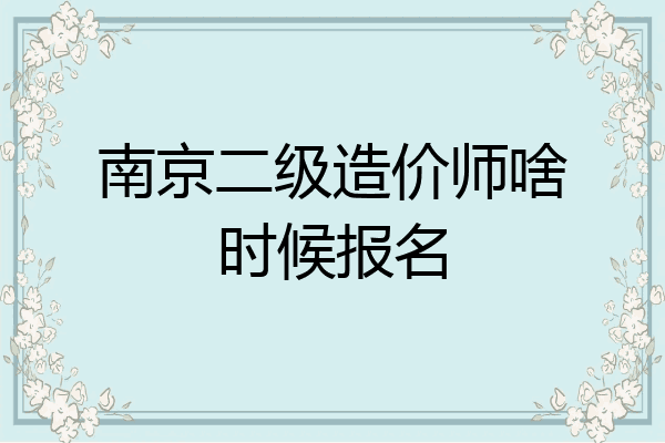 南京二级造价师啥时候报名