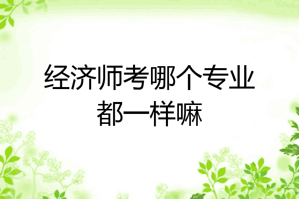 经济师考哪个专业都一样嘛