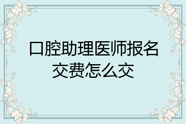 口腔助理医师报名交费怎么交