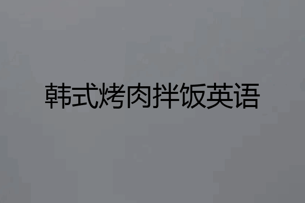 韩式烤肉拌饭英语