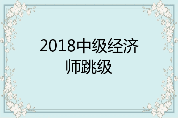 2018中级经济师跳级