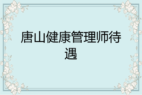 唐山健康管理师待遇