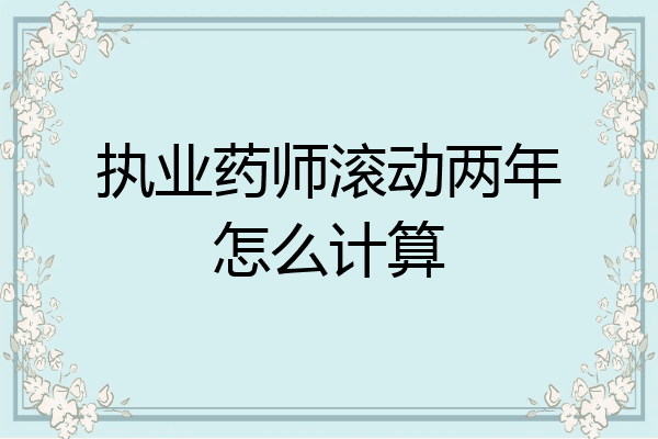 执业药师滚动两年怎么计算