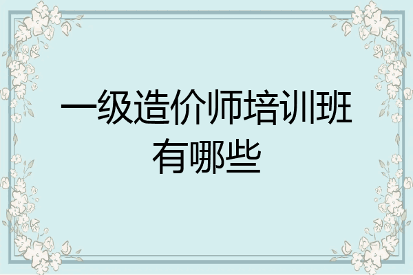 一级造价师培训班有哪些