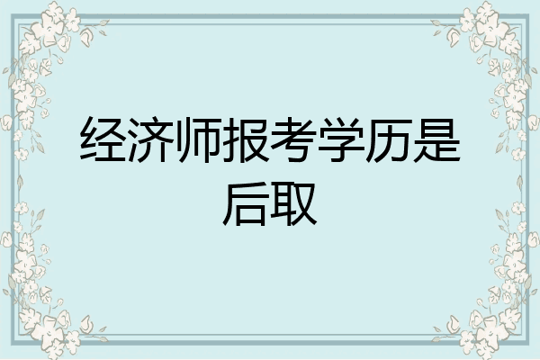 经济师报考学历是后取